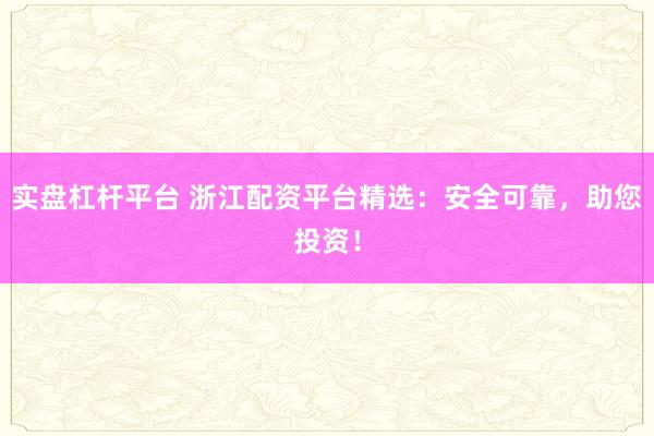 实盘杠杆平台 浙江配资平台精选:安全可靠,助您投资!