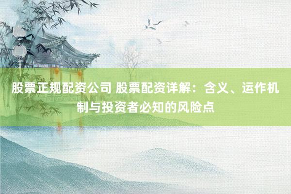 股票正规配资公司 股票配资详解：含义、运作机制与投资者必知的风险点