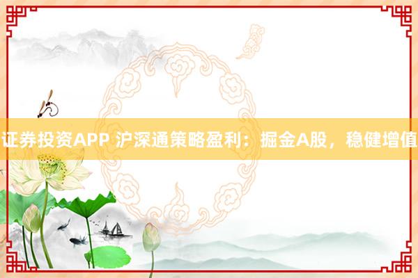 证券投资APP 沪深通策略盈利:掘金A股,稳健增值