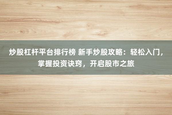 炒股杠杆平台排行榜 新手炒股攻略:轻松入门,掌握投资诀窍,开启股市之旅