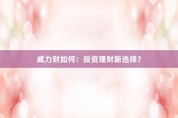 威力财如何:投资理财新选择?