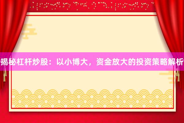 揭秘杠杆炒股：以小博大，资金放大的投资策略解析