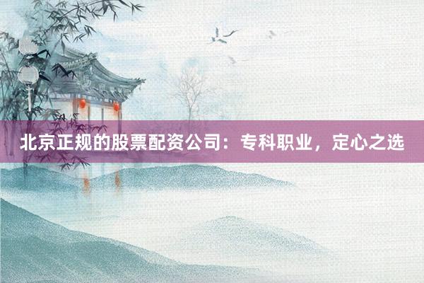北京正规的股票配资公司：专科职业，定心之选