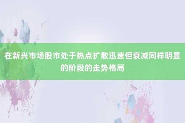 在新兴市场股市处于热点扩散迅速但衰减同样明显的阶段的走势格局