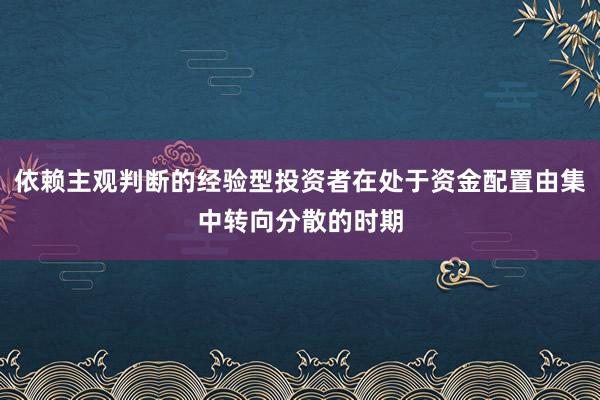 依赖主观判断的经验型投资者在处于资金配置由集中转向分散的时期