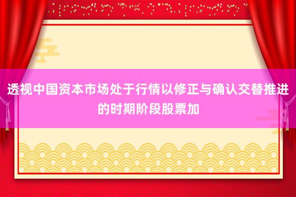 透视中国资本市场处于行情以修正与确认交替推进的时期阶段股票加