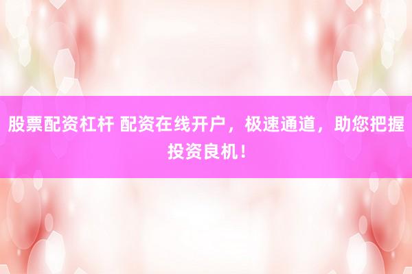 股票配资杠杆 配资在线开户，极速通道，助您把握投资良机！