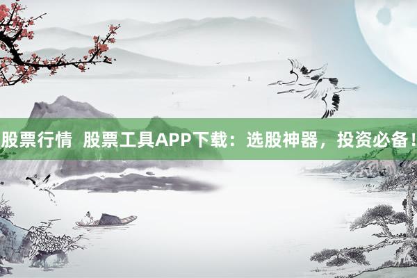 股票行情 股票工具APP下载:选股神器,投资必备!