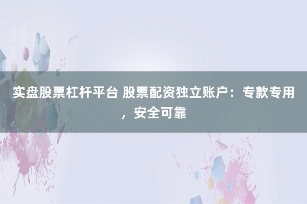 实盘股票杠杆平台 股票配资独立账户：专款专用，安全可靠