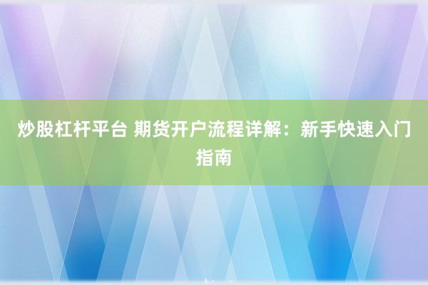 炒股杠杆平台 期货开户流程详解：新手快速入门指南