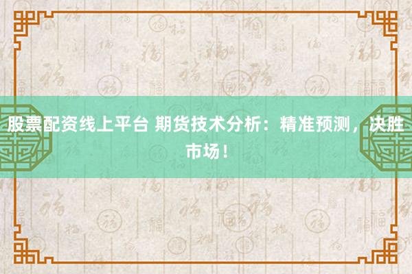 股票配资线上平台 期货技术分析：精准预测，决胜市场！