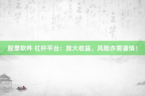 股票软件 杠杆平台：放大收益，风险亦需谨慎！