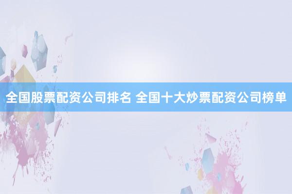 全国股票配资公司排名 全国十大炒票配资公司榜单