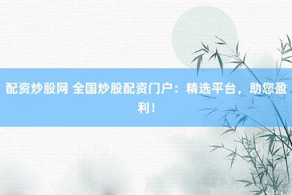 配资炒股网 全国炒股配资门户：精选平台，助您盈利！