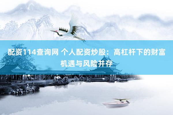配资114查询网 个人配资炒股：高杠杆下的财富机遇与风险并存