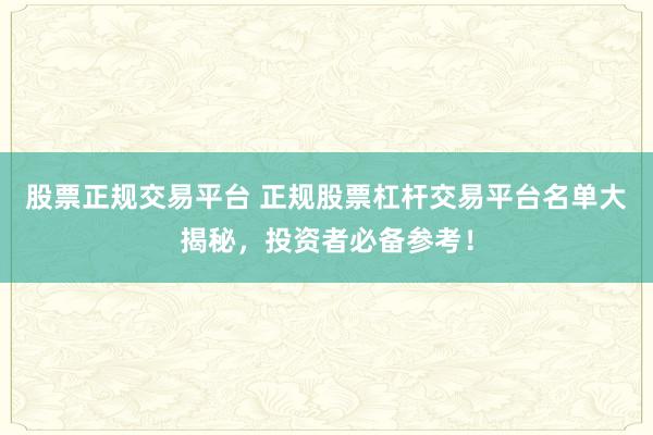 股票正规交易平台 正规股票杠杆交易平台名单大揭秘，投资者必备参考！