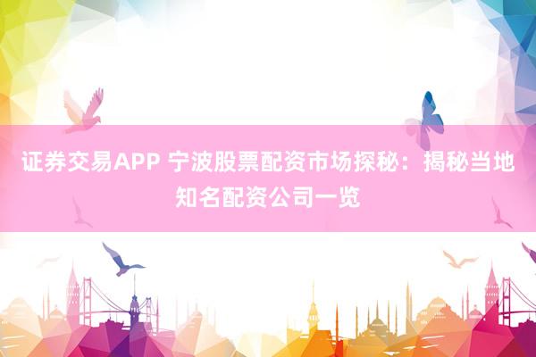 证券交易APP 宁波股票配资市场探秘：揭秘当地知名配资公司一览