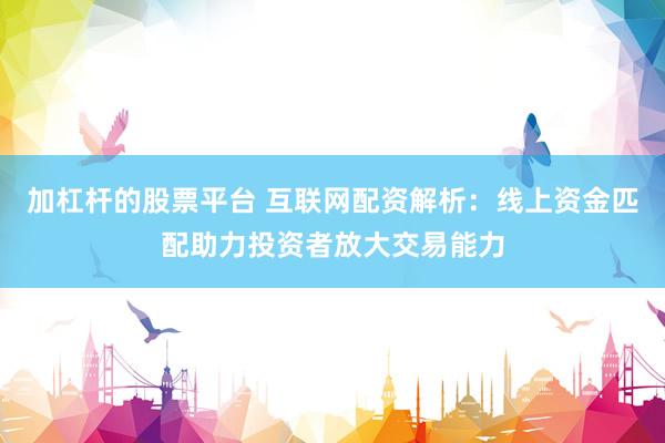 加杠杆的股票平台 互联网配资解析:线上资金匹配助力投资者放大交易能力