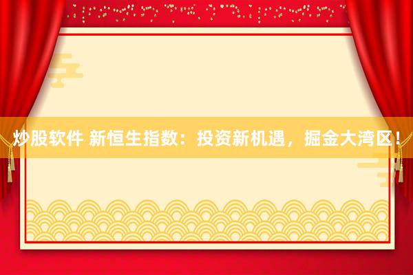 炒股软件 新恒生指数：投资新机遇，掘金大湾区！