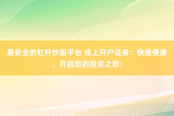 最安全的杠杆炒股平台 线上开户证券：快速便捷，开启您的投资之旅！