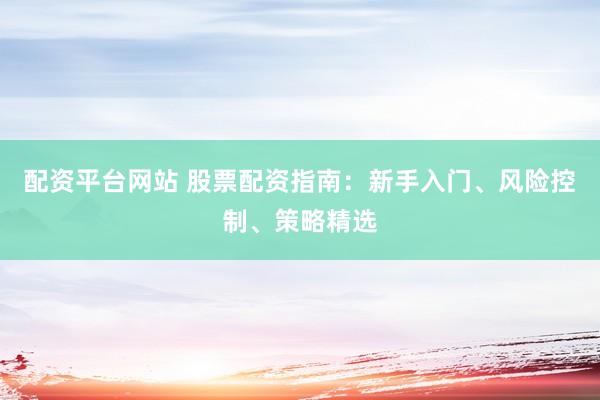 配资平台网站 股票配资指南:新手入门、风险控制、策略精选