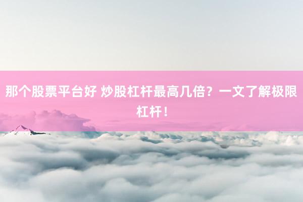 那个股票平台好 炒股杠杆最高几倍？一文了解极限杠杆！
